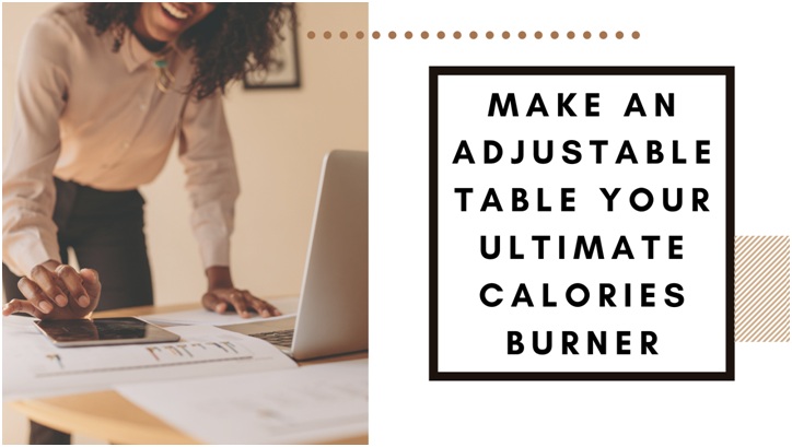 There Will Be no Better Time to Make an Adjustable Table Your Ultimate Calories Burner