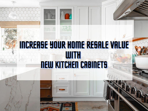 Increase Your Home Resale Value With New Kitchen Cabinets