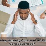 Why Ignoring Anxiety Can Lead to Long-Term Consequences